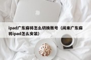 ipad广东麻将怎么切换账号（闲来广东麻将ipad怎么安装）